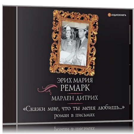 Эрих Мария Ремарк, Марлен Дитрих | «Скажи мне, что ты меня любишь…» роман в письмах (2020) [MP3, Игорь Сергеев, Ирина Патракова]