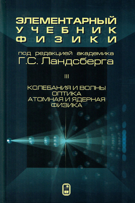 Г. С. Ландсберг | Элементарный учебник физики. Том 3. Колебания и волны. Оптика. Атомная и ядерная физика (2021) [PDF]