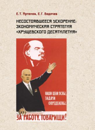 Е.Т. Артемов, Е.Г. Водичев | Несостоявшееся ускорение. Экономическая стратегия «хрущевского десятилетия» (2025) [PDF]