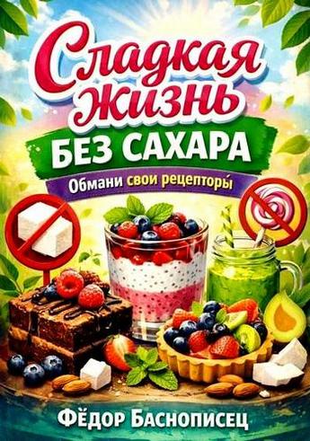 Фёдор Баснописец | Сладкая жизнь без сахара. Обмани свои рецепторы (2026) [PDF, FB2, EPUB]