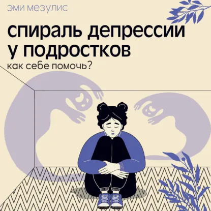 Эми Мезулис | Спираль депрессии у подростков. Как себе помочь? (2026) [MP3, Анастасия Лазарева]