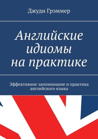 Джуди Грэммер | Английские идиомы на практике. Эффективное запоминание и практика английского языка (2026) [PDF] [RU, EN]
