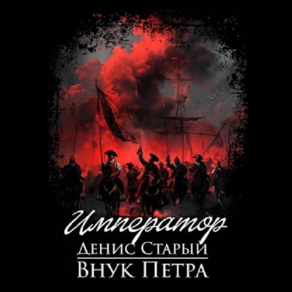 Денис Старый | Внук Петра (Книга 4). Император (2026) [MP3, Денис Офицеров]