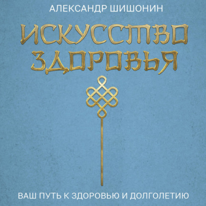 Александр Шишонин | Искусство здоровья. Ваш путь к здоровью и долголетию (2026) [MP3, Игорь Гмыза]