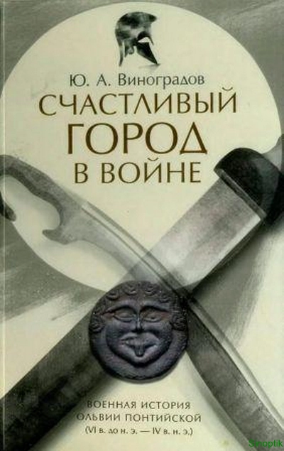Ю.А. Виноградов | Счастливый город в войне. Военная история Ольвии Понтийской (VI в.до н.э.- IV в.н.э.) (2020) [PDF]
