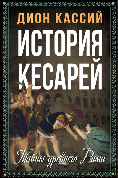 Дион Кассий | История кесарей. Тайны Древнего Рима (2024) [PDF, EPUB]