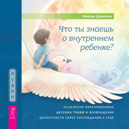 Николь Джонсон | Что ты знаешь о внутреннем ребенке? Исцеление неразрешенных детских травм и возвращение целостности через сострадание к себе (2026) [MP3, Ольга Пойманова]