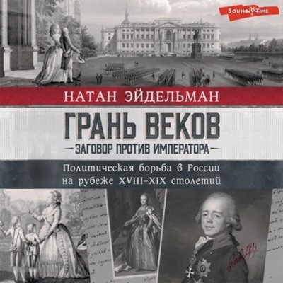 Натан Эйдельман | Грань веков. Заговор против императора. Политическая борьба в России на рубеже XVIII–XIX столетий (2025) [MP3, Владимир Овуор]
