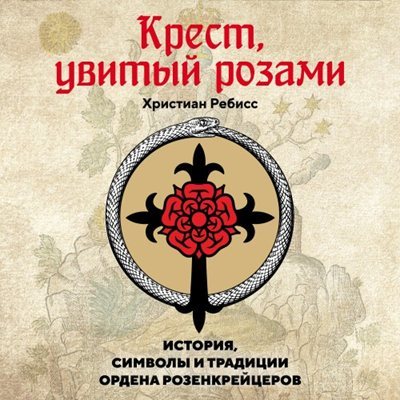 Христиан Ребисс | Крест, увитый розами. История, символы и традиции ордена розенкрейцеров (2026) [MP3, Илья Алёхин]