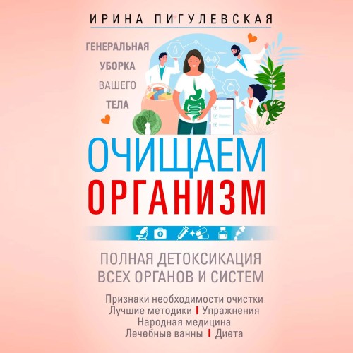 Ирина Пигулевская | Очищаем организм. Генеральная уборка вашего тела. Полная детоксикация всех органов и систем (2026) [MP3, Наталья Бардина]